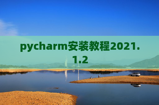 pycharm安装教程2021.1.2 pycharm安装教程2021.1.2